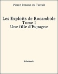 Pierre Ponson Du Terrail - Les Exploits de Rocambole - Tome I - Une fille d'Espagne.