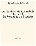 Pierre Ponson Du Terrail - Les Exploits de Rocambole - Tome III - La Revanche de Baccarat.