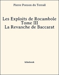 Pierre Ponson Du Terrail - Les Exploits de Rocambole - Tome III - La Revanche de Baccarat.