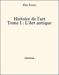Elie Faure - Histoire de l'art - Tome I : L'Art antique.