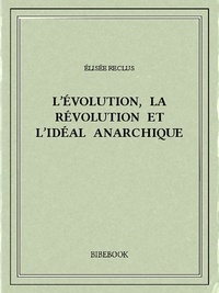 Elisée Reclus - L’évolution, la révolution et l’idéal anarchique.