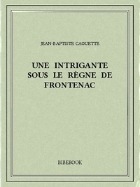 Jean-Baptiste Caouette - Une intrigante sous le règne de Frontenac.