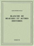 Alexandre Dumas - Blanche de Beaulieu et autres histoires.