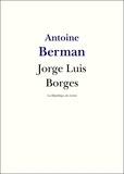 Antoine Berman - Jorge Luis Borges - Vie et Oeuvre de Jorge Luis Borges.