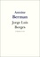 Antoine Berman - Jorge Luis Borges - Vie et Oeuvre de Jorge Luis Borges.