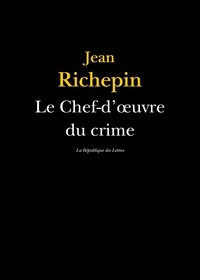 Jean Richepin - Le Chef-d'oeuvre du crime.