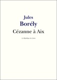 Jules Borély - Cézanne à Aix - suivi de Paul, Émile et les autres.