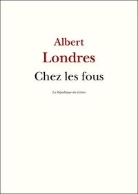 Albert Londres - Chez les fous.