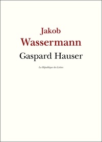 Jakob Wassermann - Gaspard Hauser.