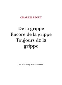 Charles Péguy - De la grippe, encore de la grippe, toujours de la grippe.