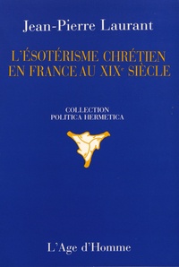 Jean-Pierre Laurant - L'ésotérisme chrétien en France au XIXe siècle.