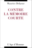 Maurice Delarue - Contre La Memoire Courte. La France N'A Pas A Rougir De Ses Annees Noires.
