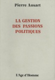 Pierre Ansart - La gestion des passions politiques.