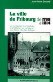 Jean-Pierre Dorand - La ville de Fribourg de 1798 à 1814 - Les municipalités sous l'Helvétique et la Médiation, une comparaison avec d'autres Villes-Etats de Suisse.