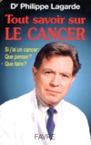 Philippe Lagarde - Tout Savoir Sur Le Cancer. Si J'Ai Un Cancer : Que Penser ? Que Faire ?.