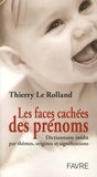 Thierry Le Rolland - Les faces cachées des prénoms - Dictionnaire inédit par thèmes, origines et significations.
