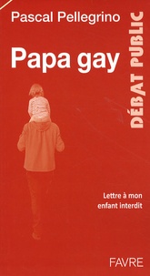 Pascal Pellegrino - Papa gay - Lettre à mon enfant interdit.