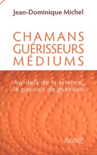 Jean-Dominique Michel - Chamans, guérisseurs et médiums : au delà de la science, le pouvoir de guérison.