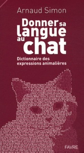 Arnaud Simon - Donner sa langue au chat - Dictionnaire des expressions animalières.