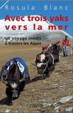 Rosula Blanc - Avec trois yaks vers la mer - Un voyage inédit à travers les Alpes.