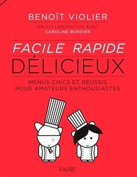 Benoît Violier - Facile, rapide, délicieux - Menus chics et réussis pour amateurs enthousiastes de 15 à 77 ans.