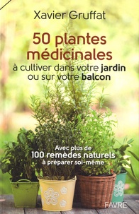 Xavier Gruffat et Paul-Alain Magnollay - 50 plantes médicinales à cultiver dans votre jardin ou sur votre balcon - Avec plus de 100 remèdes naturels à préparer soi-même.