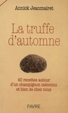 Annick Jeanmairet - La truffe d'automne - 40 recettes autour d'un champignon méconnu et bien de chez nous.