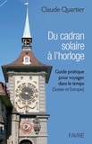 Claude Quartier - Du cadran solaire à l'horloge - Guide pratique pour voyager dans le temps (Suisse et Europe).