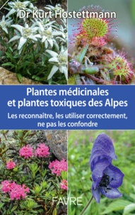 Kurt Hostettmann - Les plantes médicinales et toxiques des Alpes - Les reconnaître, les utiliser correctement, ne pas les confondre.