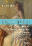Louise Ebel - Excessives ! - Destins de femmes incroyables au XIXe siècle.