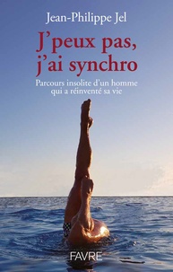 Jean-Philippe Jel - J'peux pas, j'ai synchro - Parcours insolite d'un homme qui a réinventé sa vie.