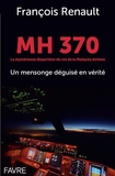François Renault - MH 370 La mystérieuse disparition du vol de la Malaysia Airlines - Un mensonge déguisé en vérité.