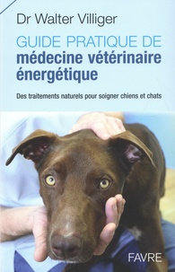 Walter Villiger - Guide pratique de médecine vétérinaire énergétique - Des traitements naturels pour soigner chiens et chats.
