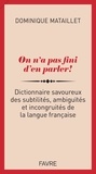 Dominique Mataillet - On n'a pas fini d'en parler ! - Dictionnaire savoureux des subtilités, ambiguïtés et incongruités.