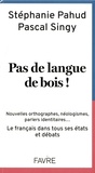 Stéphanie Pahud et Pascal Singy - Pas de langue de bois ! - Nouvelles orthographes, néologismes, parlers identitaires... Le français dans tous ses états et débats.