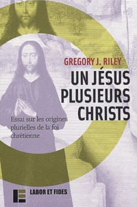 Gregory-J Riley - Un Jesus, Plusieurs Christs. Essai Sur Les Origines Plurielles De La Foi Chretienne.