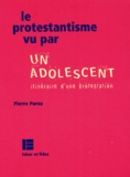 Pierre Paroz - Le Protestantisme Vu Par Un Adolescent. Itineraire D'Une Protestation.