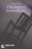 Arnaud Corbic - L'Incroyance. Une Chance Pour La Foi ?.