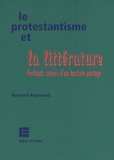 Bernard Reymond - Le protestantisme et la Littérature - Portraits croisés d'un horizon partagé.