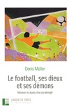 Denis Müller - Le football, ses dieux et ses démons - Menaces et atouts d'un jeu déréglé.