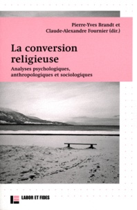 Pierre-Yves Brandt et Claude-Alexandre Fournier - La conversion religieuse - Analyses psychologiques, anthropologiques et sociologiques.