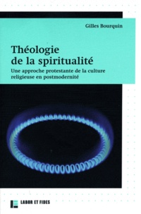 Gilles Bourquin - Théologie de la spiritualité - Une approche protestante de la culture religieuse en postmodernité.