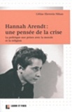 Céline Ehrwein Nihan - Hannah Arendt : une pensée de la crise - La politique aux prises avec la morale et la religion.