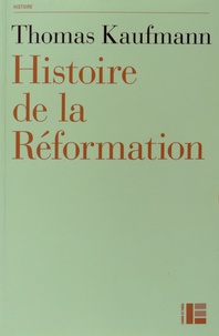 Thomas Kaufmann - Histoire de la Réformation - Mentalités, religion, société.