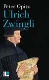 Peter Opitz - Ulrich Zwingli - Prophète, hérétique, pionnier du protestantisme.