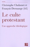 Christophe Chalamet et François Dermange - Le culte protestant - Une approche théologique.