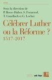 Gottfried Wilhelm Locher - Célébrer Luther ou la Réforme? - 1517-2017.