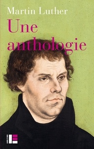 Martin Luther - Une anthologie - 1517-1521.