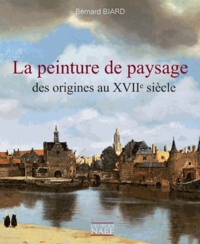 Bernard Biard - La peinture de paysage et son influence, des origines au XVIIe siècle.