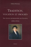 Olivier Perroux - Tradition, vocation et progrès - Les élites bourgeoises de Genève (1814-1914).